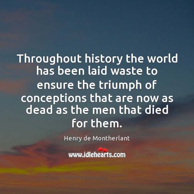 Throughout history the world has been laid waste to ensure the triumph Henry de Montherlant Picture Quote