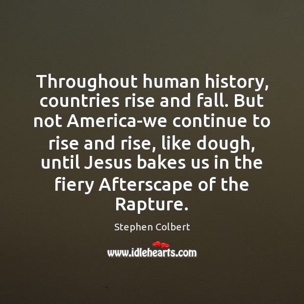 Throughout human history, countries rise and fall. But not America-we continue to Stephen Colbert Picture Quote