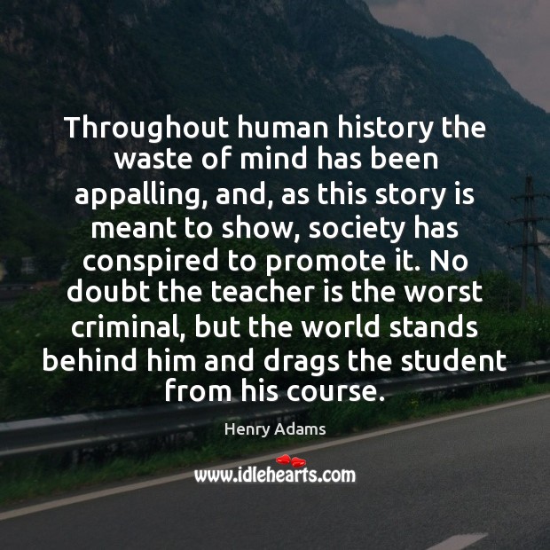 Throughout human history the waste of mind has been appalling, and, as Teacher Quotes Image