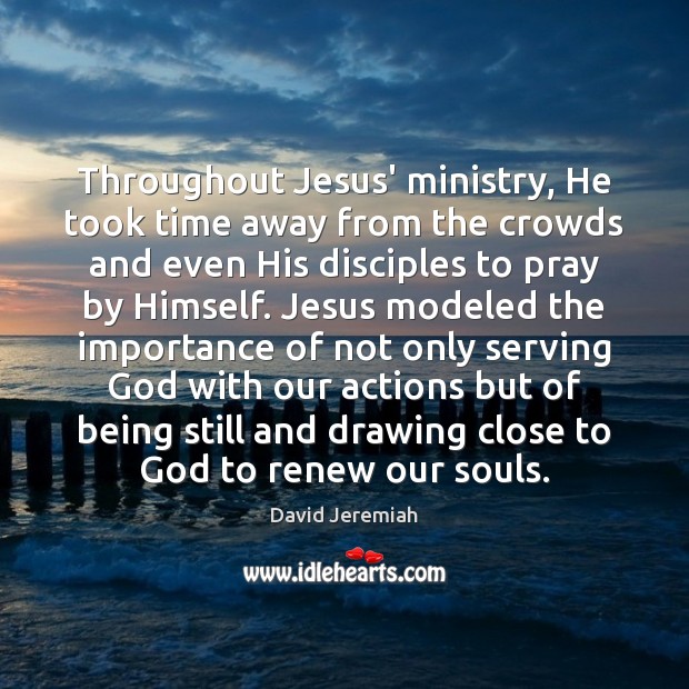 Throughout Jesus’ ministry, He took time away from the crowds and even David Jeremiah Picture Quote
