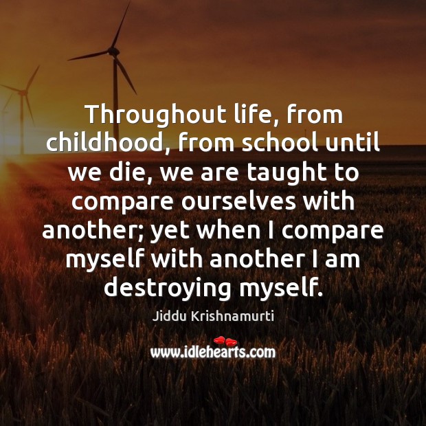 Throughout life, from childhood, from school until we die, we are taught Jiddu Krishnamurti Picture Quote