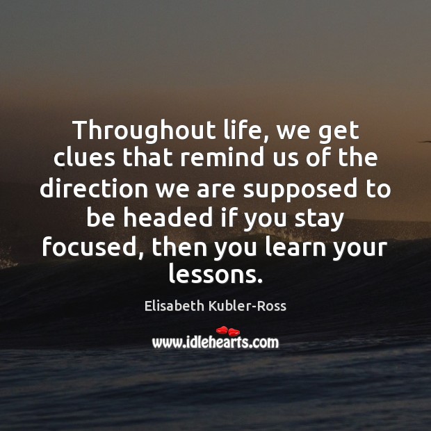 Throughout life, we get clues that remind us of the direction we Elisabeth Kubler-Ross Picture Quote