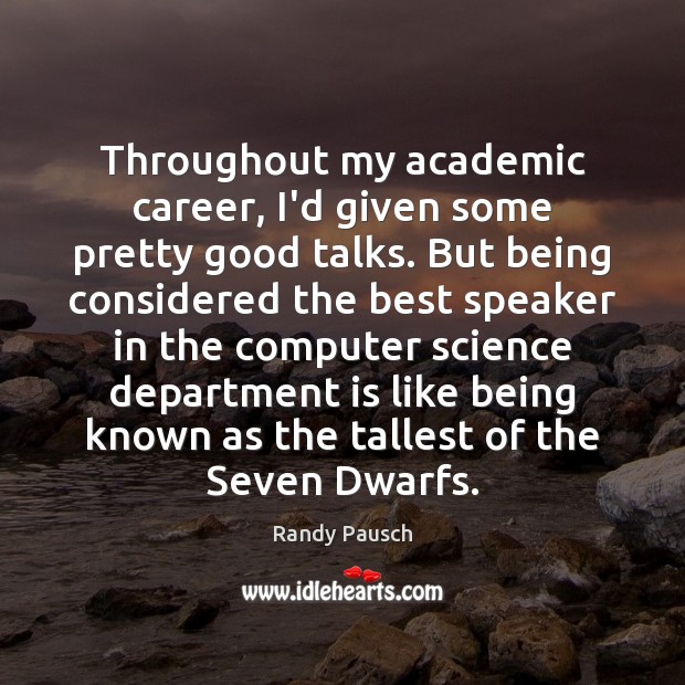 Throughout my academic career, I’d given some pretty good talks. But being Randy Pausch Picture Quote