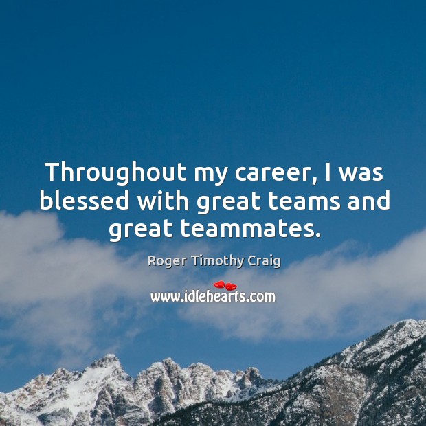 Throughout my career, I was blessed with great teams and great teammates. Roger Timothy Craig Picture Quote