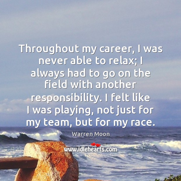Throughout my career, I was never able to relax; I always had Image