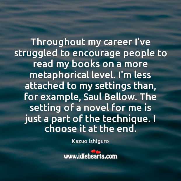 Throughout my career I’ve struggled to encourage people to read my books Kazuo Ishiguro Picture Quote
