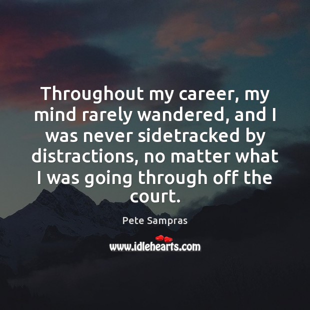 Throughout my career, my mind rarely wandered, and I was never sidetracked Pete Sampras Picture Quote