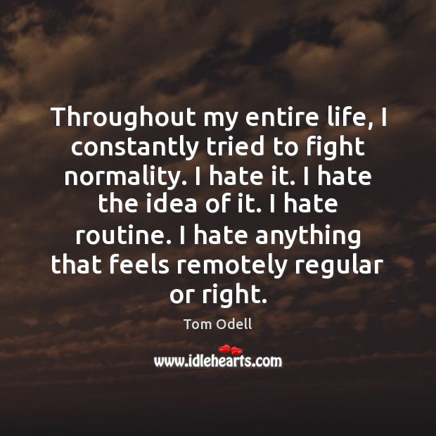 Throughout my entire life, I constantly tried to fight normality. I hate Hate Quotes Image