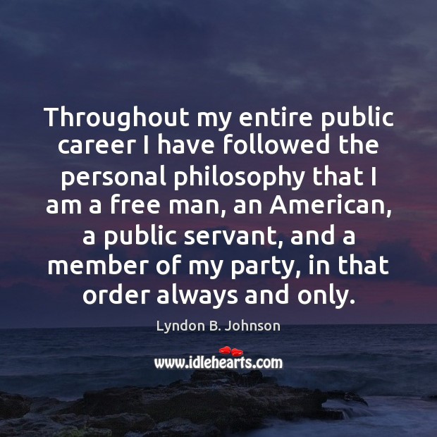 Throughout my entire public career I have followed the personal philosophy that Lyndon B. Johnson Picture Quote