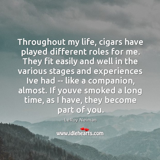 Throughout my life, cigars have played different roles for me. They fit LeRoy Neiman Picture Quote