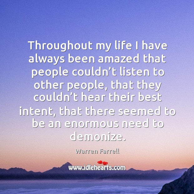 Throughout my life I have always been amazed that people couldn’t listen to other people Warren Farrell Picture Quote
