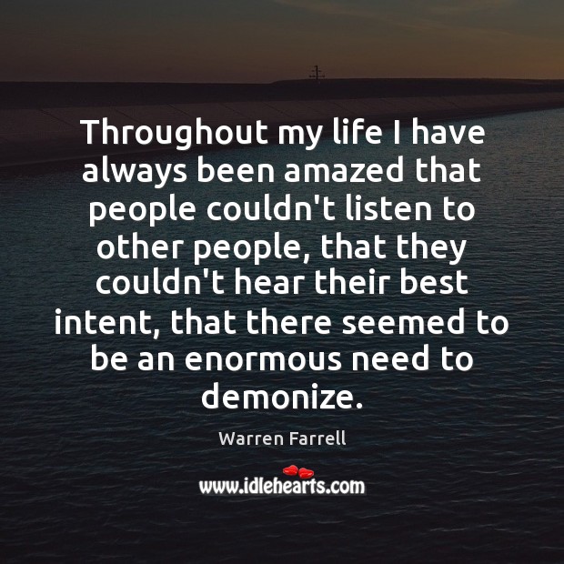 Throughout my life I have always been amazed that people couldn’t listen Warren Farrell Picture Quote