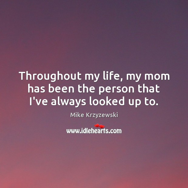 Throughout my life, my mom has been the person that I’ve always looked up to. Mike Krzyzewski Picture Quote