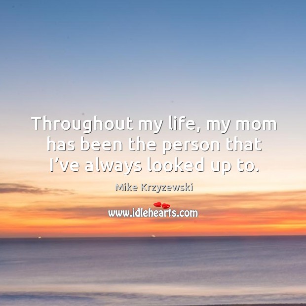 Throughout my life, my mom has been the person that I’ve always looked up to. Mike Krzyzewski Picture Quote