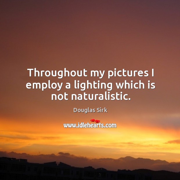 Throughout my pictures I employ a lighting which is not naturalistic. Douglas Sirk Picture Quote