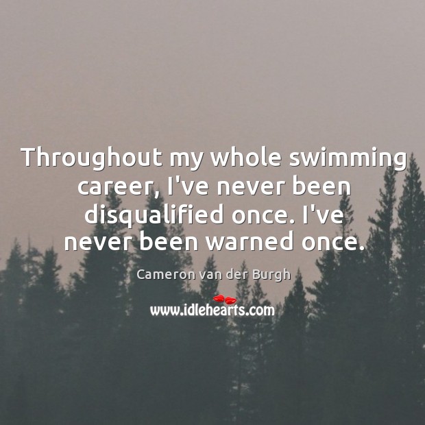 Throughout my whole swimming career, I’ve never been disqualified once. I’ve never Image