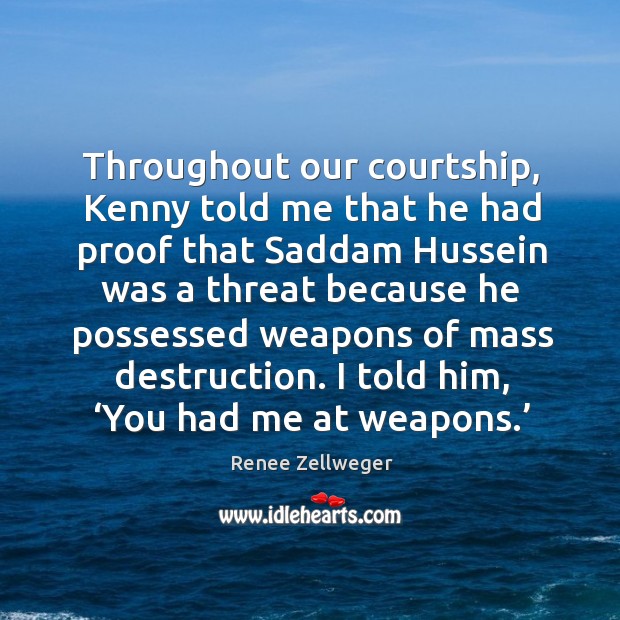 Throughout our courtship, kenny told me that he had proof that saddam hussein was a Renee Zellweger Picture Quote