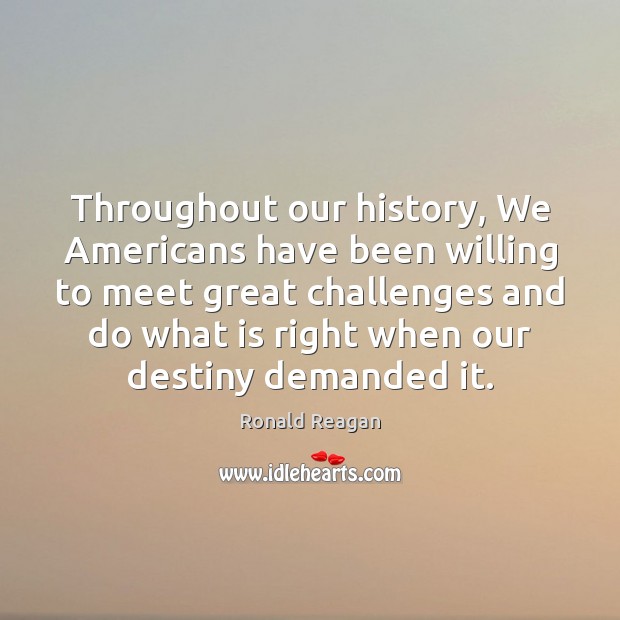 Throughout our history, We Americans have been willing to meet great challenges Ronald Reagan Picture Quote