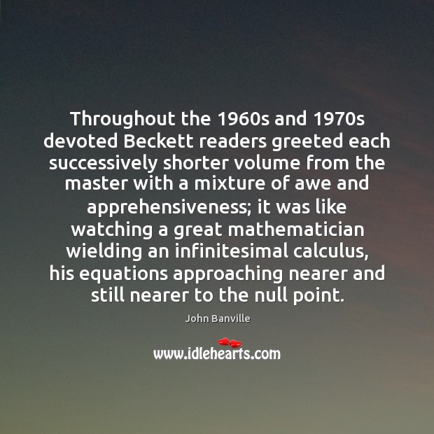 Throughout the 1960s and 1970s devoted Beckett readers greeted each successively shorter John Banville Picture Quote