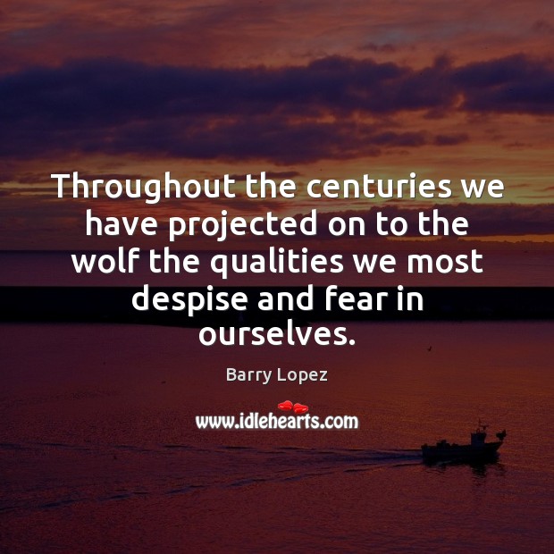 Throughout the centuries we have projected on to the wolf the qualities Barry Lopez Picture Quote