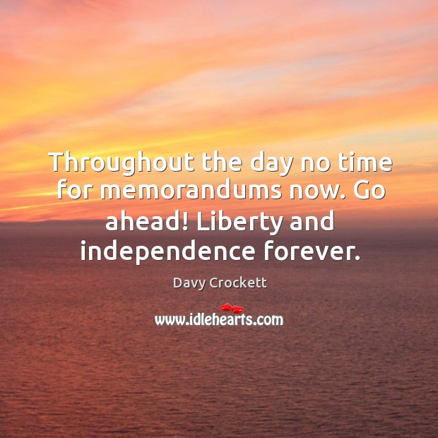 Throughout the day no time for memorandums now. Go ahead! liberty and independence forever. Davy Crockett Picture Quote