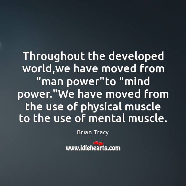 Throughout the developed world,we have moved from “man power”to “mind Brian Tracy Picture Quote