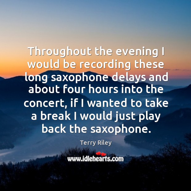 Throughout the evening I would be recording these long saxophone delays and about four hours into Terry Riley Picture Quote