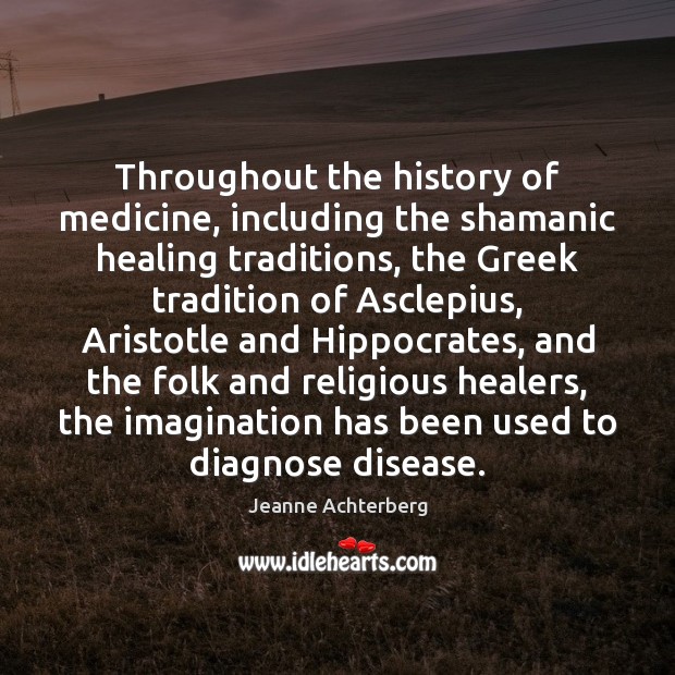Throughout the history of medicine, including the shamanic healing traditions, the Greek 