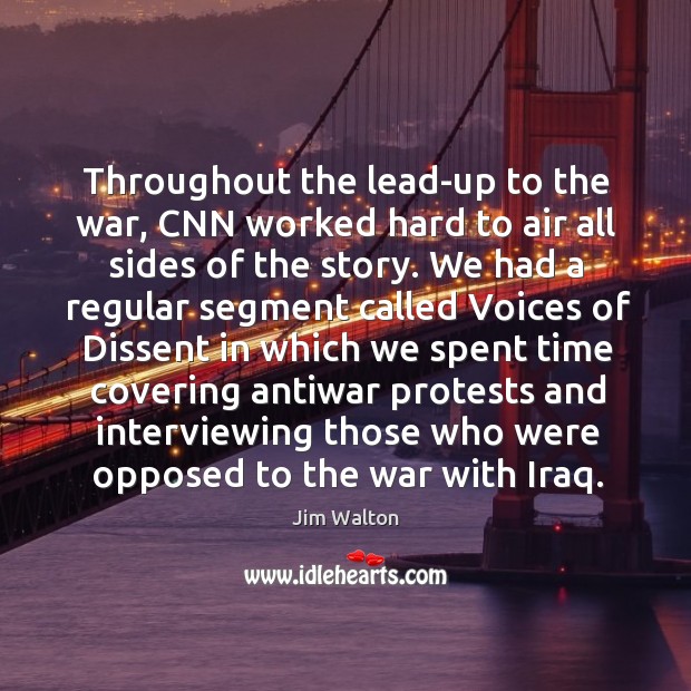 Throughout the lead-up to the war, cnn worked hard to air all sides of the story. Jim Walton Picture Quote