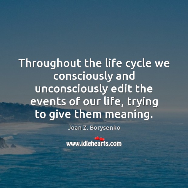 Throughout the life cycle we consciously and unconsciously edit the events of Joan Z. Borysenko Picture Quote