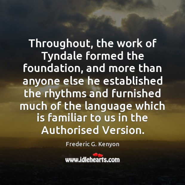 Throughout, the work of Tyndale formed the foundation, and more than anyone Frederic G. Kenyon Picture Quote