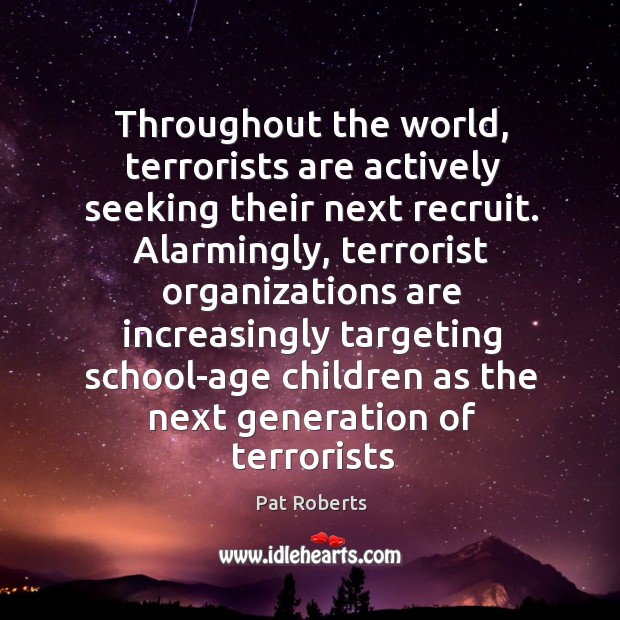 Throughout the world, terrorists are actively seeking their next recruit. Alarmingly, terrorist Pat Roberts Picture Quote