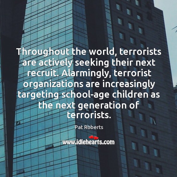 Throughout the world, terrorists are actively seeking their next recruit. Pat Roberts Picture Quote
