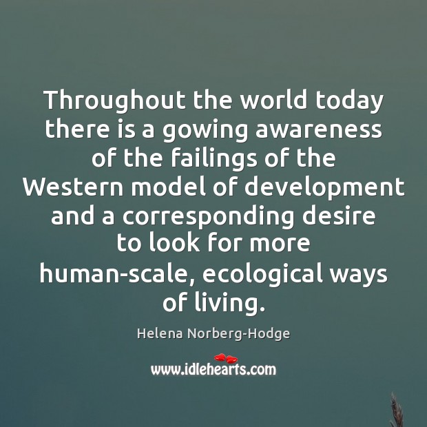 Throughout the world today there is a gowing awareness of the failings Helena Norberg-Hodge Picture Quote