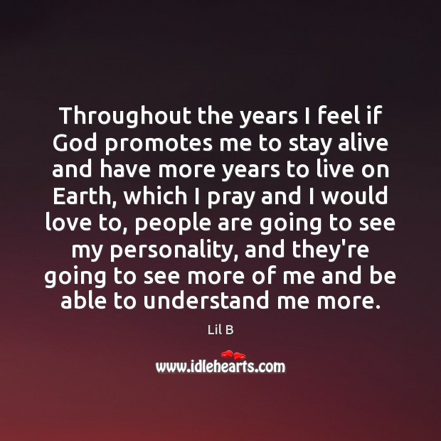 Throughout the years I feel if God promotes me to stay alive Lil B Picture Quote
