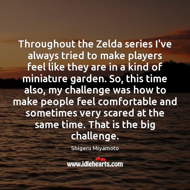 Throughout the Zelda series I’ve always tried to make players feel like Shigeru Miyamoto Picture Quote