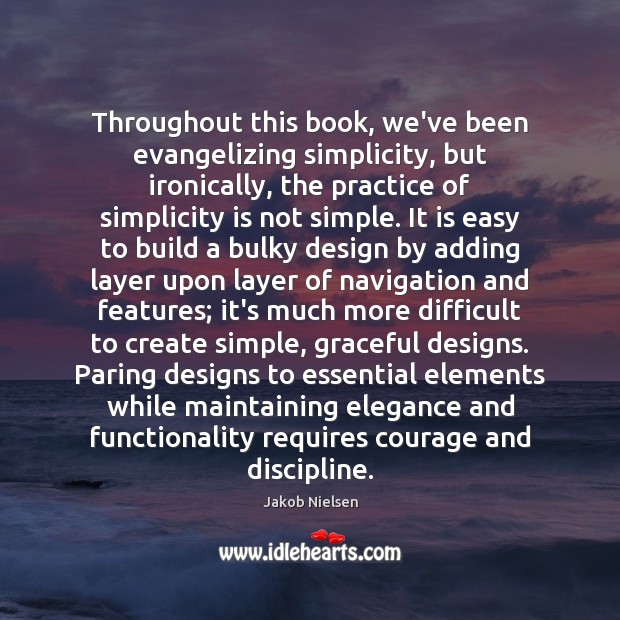 Throughout this book, we’ve been evangelizing simplicity, but ironically, the practice of Jakob Nielsen Picture Quote