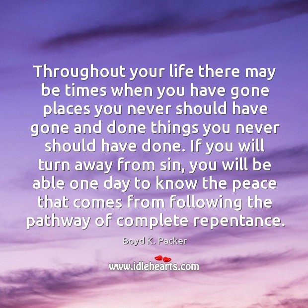 Throughout your life there may be times when you have gone places Boyd K. Packer Picture Quote