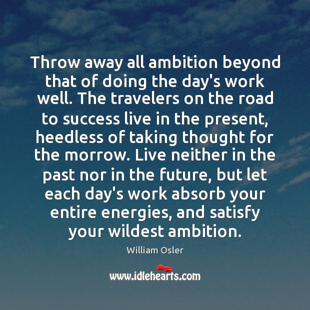 Throw away all ambition beyond that of doing the day’s work well. William Osler Picture Quote