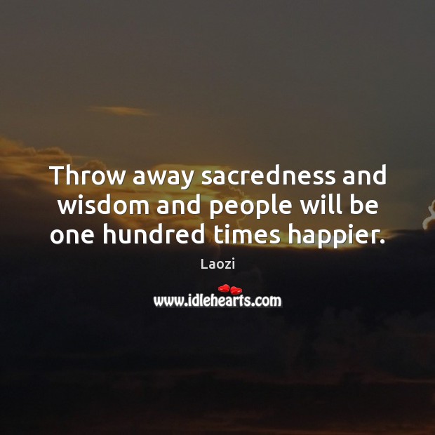 Throw away sacredness and wisdom and people will be one hundred times happier. Laozi Picture Quote
