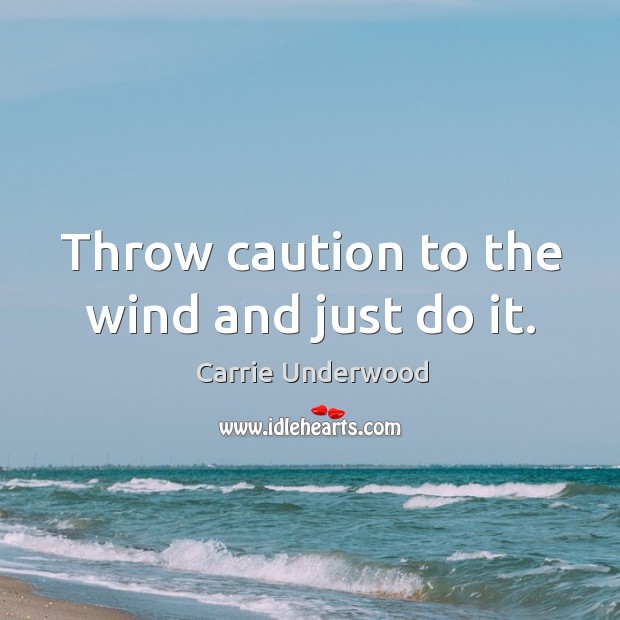 Throw caution to the wind and just do it. Carrie Underwood Picture Quote