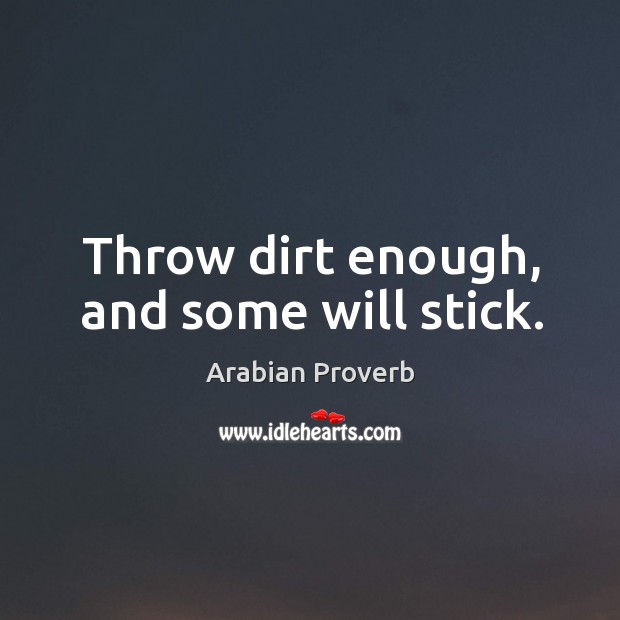 Throw dirt enough, and some will stick. Arabian Proverbs Image