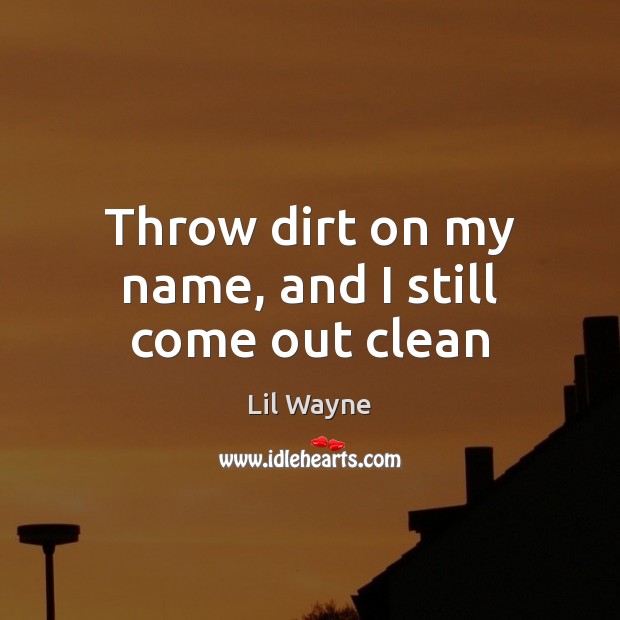 Throw dirt on my name, and I still come out clean Lil Wayne Picture Quote
