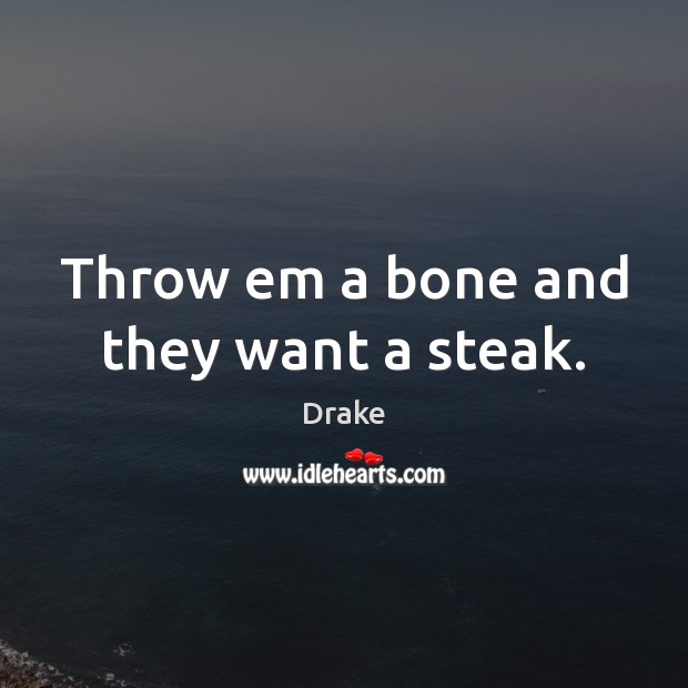Throw em a bone and they want a steak. Drake Picture Quote