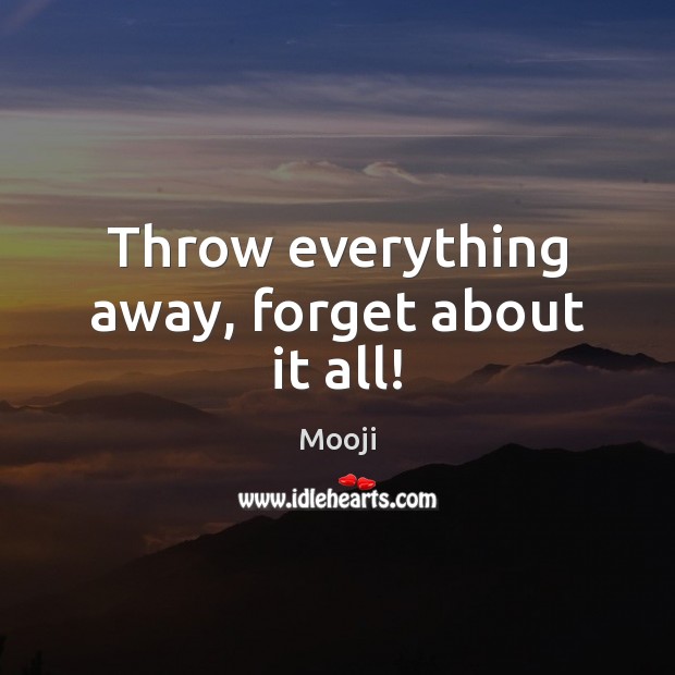 Throw everything away, forget about it all! Image