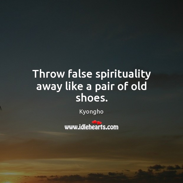 Throw false spirituality away like a pair of old shoes. Kyongho Picture Quote