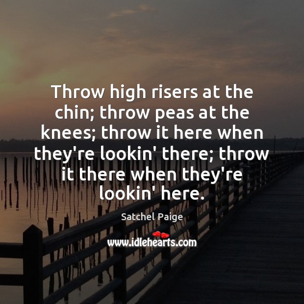 Throw high risers at the chin; throw peas at the knees; throw Satchel Paige Picture Quote