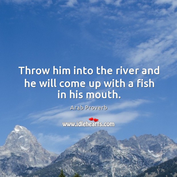 Throw him into the river and he will come up with a fish in his mouth. Arab Proverbs Image