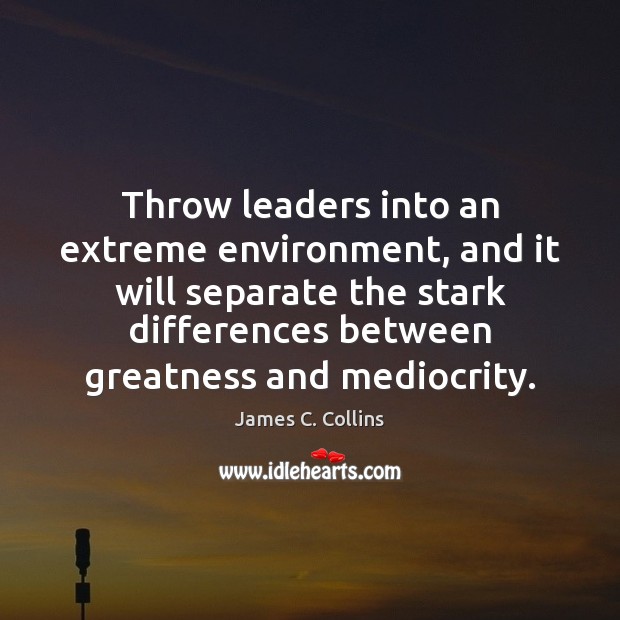 Throw leaders into an extreme environment, and it will separate the stark James C. Collins Picture Quote