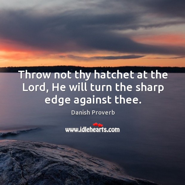 Throw not thy hatchet at the lord, he will turn the sharp edge against thee. Danish Proverbs Image